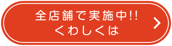 全店舗で実施中!!くわしくはこちら